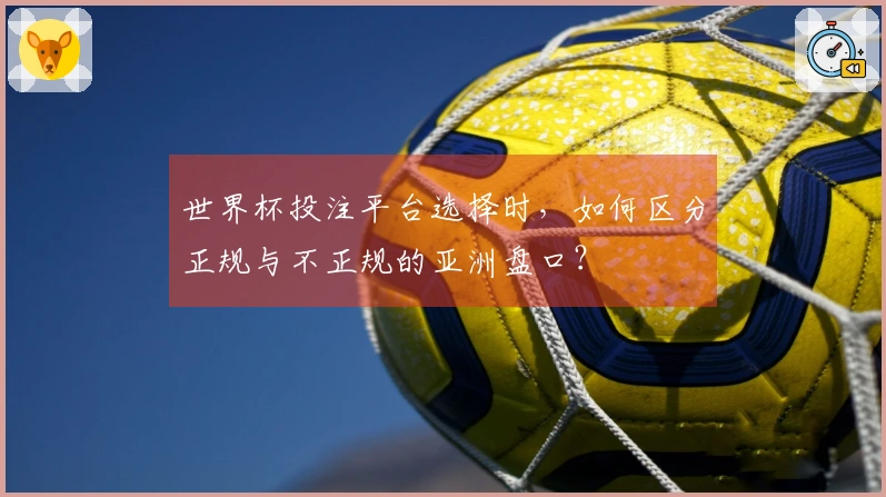 世界杯投注平台选择时，如何区分正规与不正规的亚洲盘口？