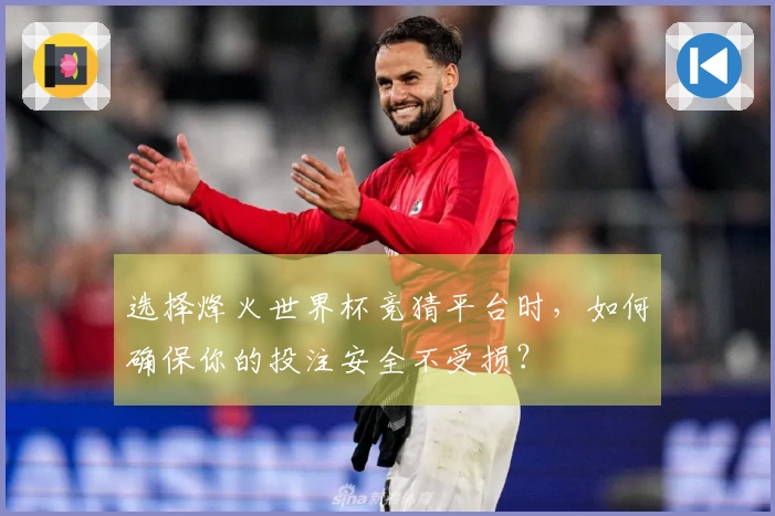 选择烽火世界杯竞猜平台时，如何确保你的投注安全不受损？
