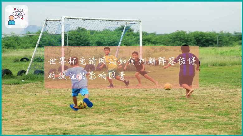 世界杯竞猜网站如何判断阵容伤停对投注的影响因素