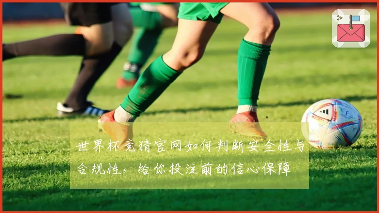 世界杯竞猜官网如何判断安全性与合规性，给你投注前的信心保障