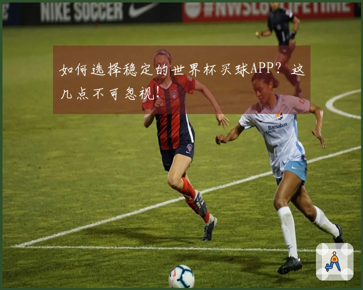 如何选择稳定的世界杯买球APP？这几点不可忽视！