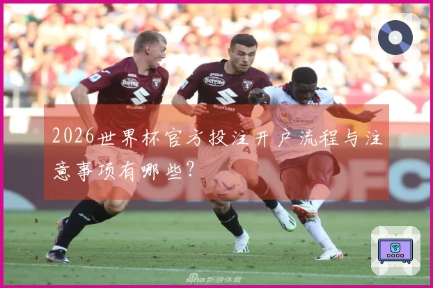 2026世界杯官方投注开户流程与注意事项有哪些？