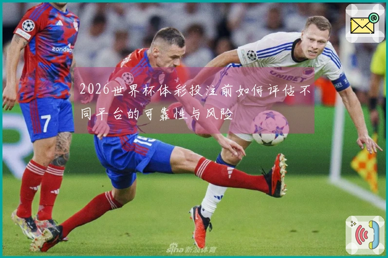 2026世界杯体彩投注前如何评估不同平台的可靠性与风险