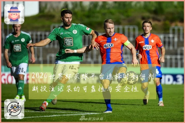 2026世界杯买球平台选择时如何判断投注记录的可靠性与安全性