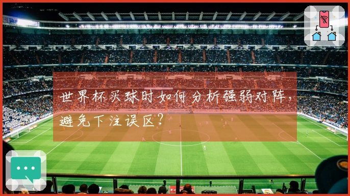 世界杯买球时如何分析强弱对阵,避免下注误区?