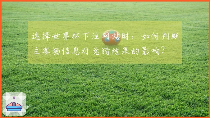 选择世界杯下注网站时，如何判断主客场信息对竞猜结果的影响？