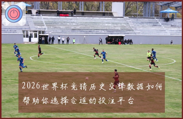 2026世界杯竞猜历史交锋数据如何帮助你选择合适的投注平台