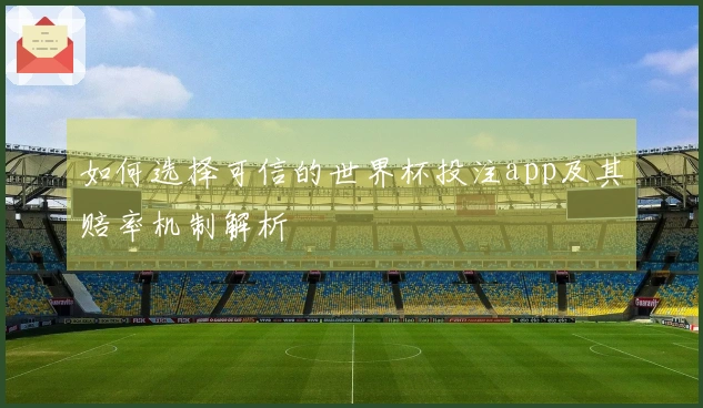 如何选择可信的世界杯投注app及其赔率机制解析