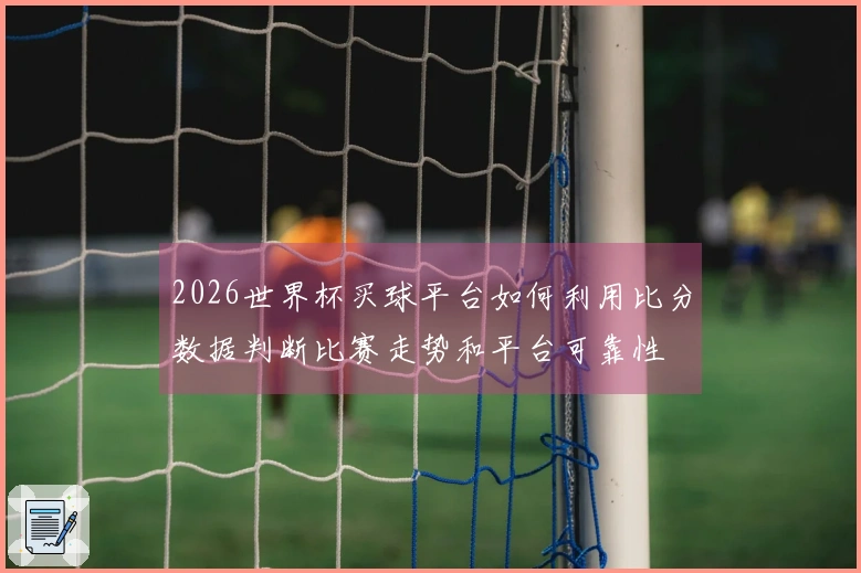 2026世界杯买球平台如何利用比分数据判断比赛走势和平台可靠性